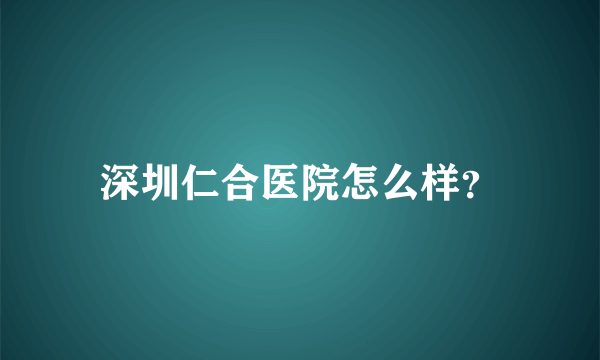 深圳仁合医院怎么样？