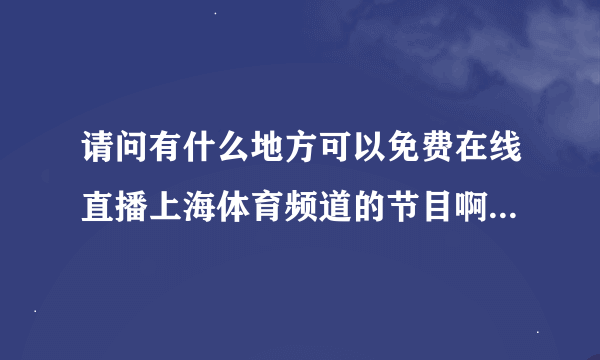 请问有什么地方可以免费在线直播上海体育频道的节目啊？谢谢！