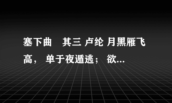 塞下曲‧其三 卢纶 月黑雁飞高， 单于夜遁逃； 欲将轻骑逐， 大雪满弓刀。