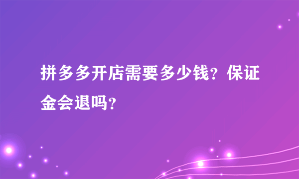 拼多多开店需要多少钱？保证金会退吗？