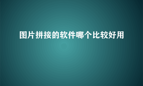 图片拼接的软件哪个比较好用