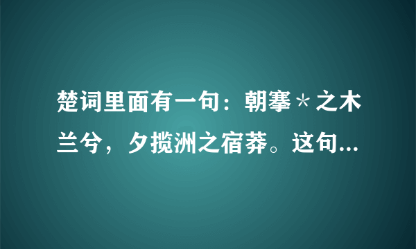 楚词里面有一句：朝搴＊之木兰兮，夕揽洲之宿莽。这句应怎样理解？怎么读？