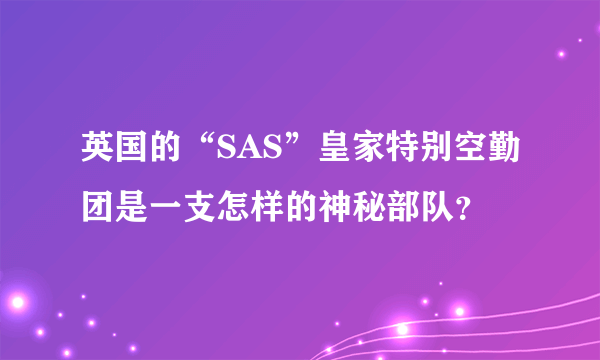 英国的“SAS”皇家特别空勤团是一支怎样的神秘部队？