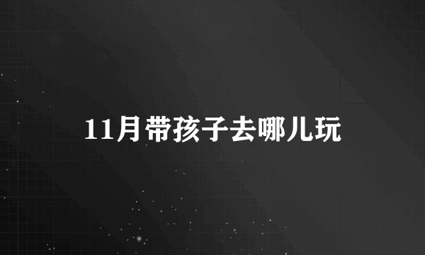 11月带孩子去哪儿玩