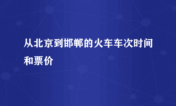 从北京到邯郸的火车车次时间和票价