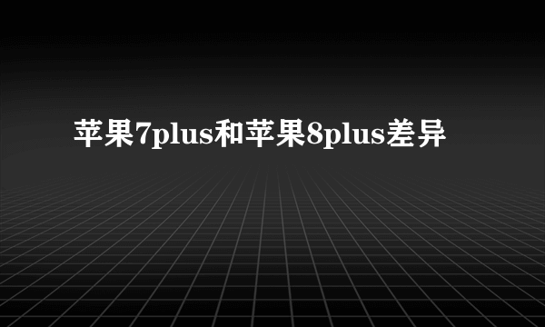 苹果7plus和苹果8plus差异