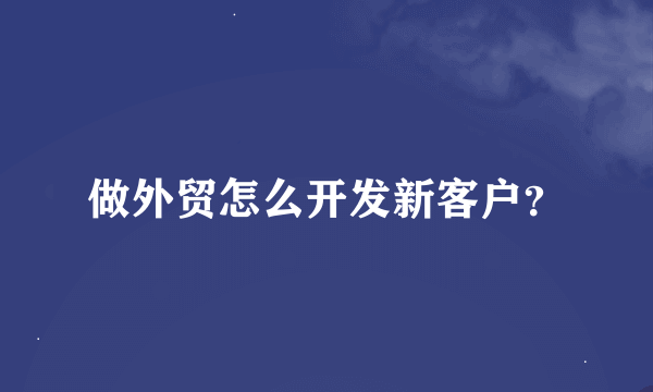 做外贸怎么开发新客户？