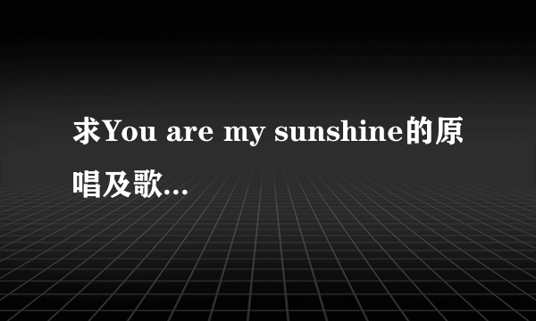 求You are my sunshine的原唱及歌词~~~~·