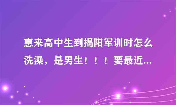 惠来高中生到揭阳军训时怎么洗澡，是男生！！！要最近这几年的！