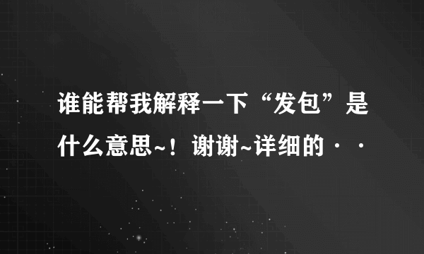 谁能帮我解释一下“发包”是什么意思~！谢谢~详细的··