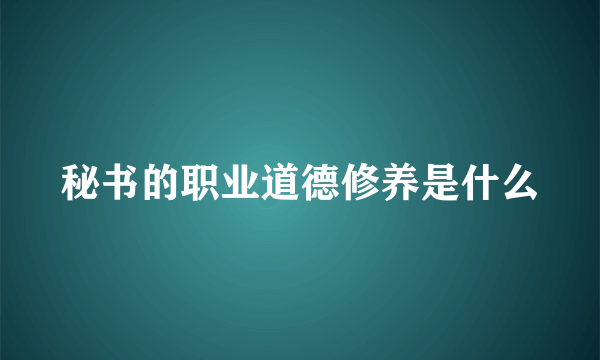 秘书的职业道德修养是什么