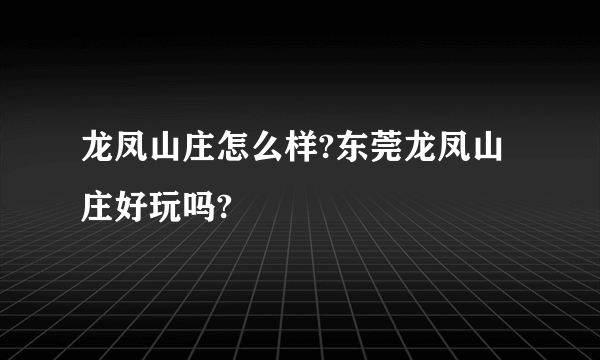 龙凤山庄怎么样?东莞龙凤山庄好玩吗?