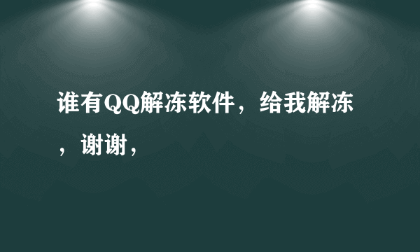 谁有QQ解冻软件，给我解冻，谢谢，