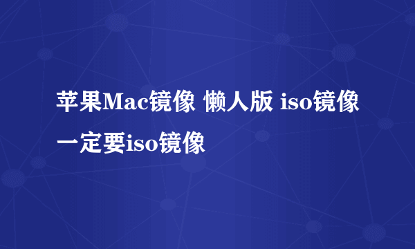 苹果Mac镜像 懒人版 iso镜像 一定要iso镜像