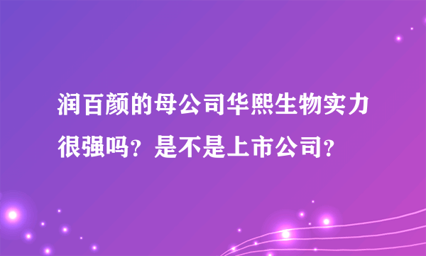 润百颜的母公司华熙生物实力很强吗？是不是上市公司？