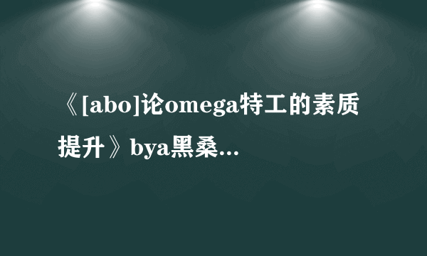 《[abo]论omega特工的素质提升》bya黑桑atxt下载