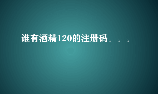 谁有酒精120的注册码。。。