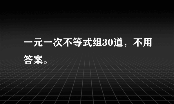 一元一次不等式组30道，不用答案。