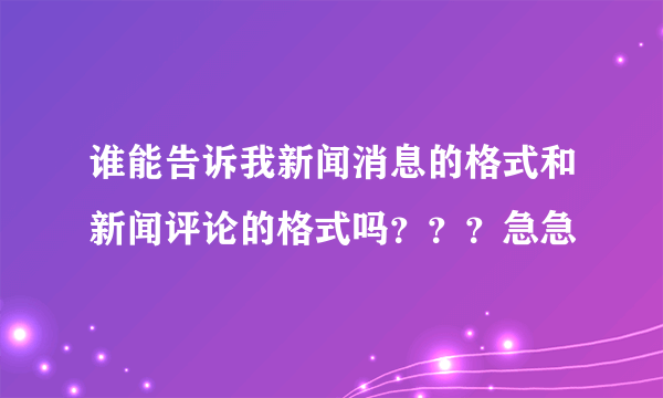 谁能告诉我新闻消息的格式和新闻评论的格式吗？？？急急