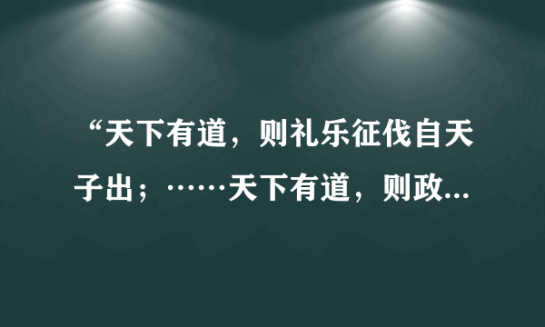 “天下有道，则礼乐征伐自天子出；……天下有道，则政不在大夫。天下有道，则庶人不议。”这一言论出自先