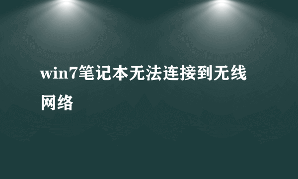 win7笔记本无法连接到无线网络