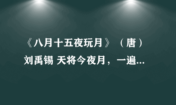 《八月十五夜玩月》 （唐）刘禹锡 天将今夜月，一遍洗寰瀛。 暑退九霄净，秋澄万景清。 星辰