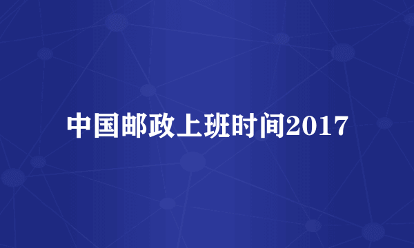 中国邮政上班时间2017