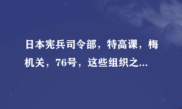 日本宪兵司令部，特高课，梅机关，76号，这些组织之间是什么关系？