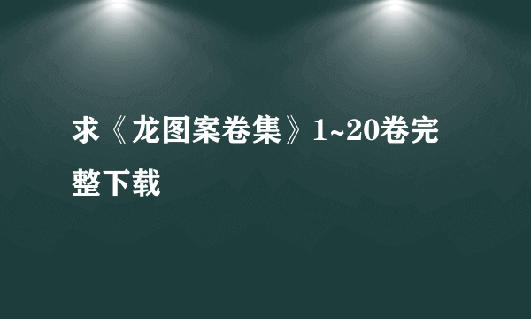 求《龙图案卷集》1~20卷完整下载