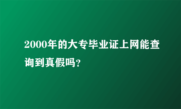 2000年的大专毕业证上网能查询到真假吗？