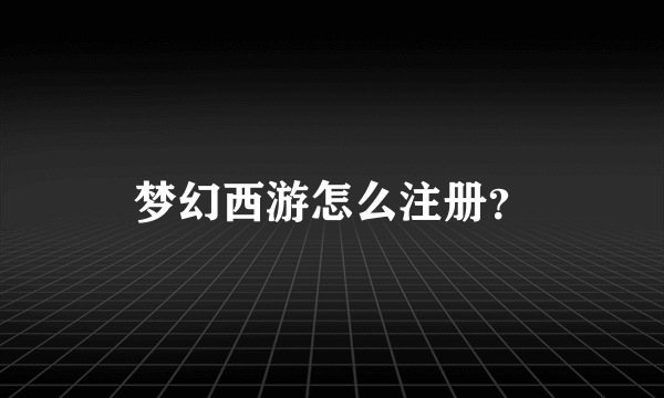 梦幻西游怎么注册？