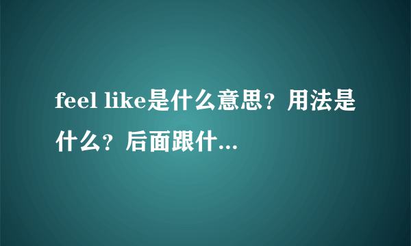 feel like是什么意思？用法是什么？后面跟什么形式？