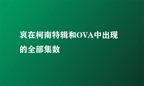 哀在柯南特辑和OVA中出现的全部集数