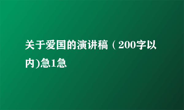 关于爱国的演讲稿（200字以内)急1急