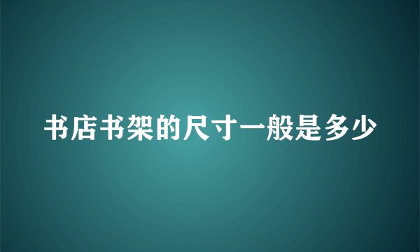 书店书架的尺寸一般是多少