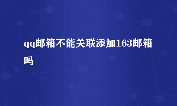 qq邮箱不能关联添加163邮箱吗