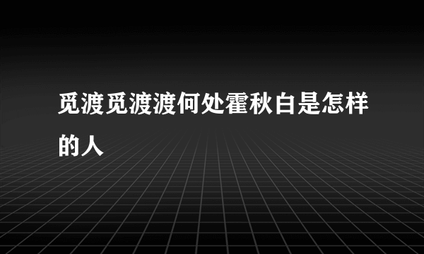 觅渡觅渡渡何处霍秋白是怎样的人