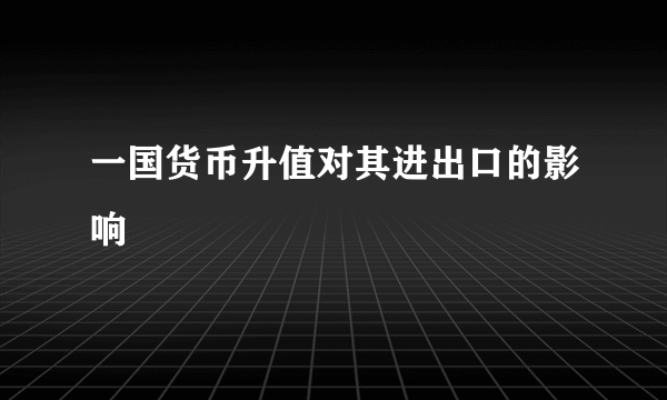 一国货币升值对其进出口的影响