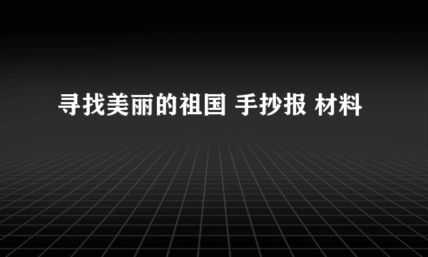 寻找美丽的祖国 手抄报 材料