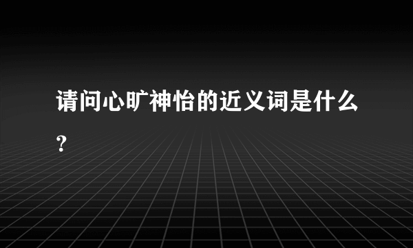 请问心旷神怡的近义词是什么？