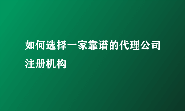 如何选择一家靠谱的代理公司注册机构