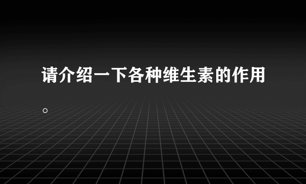 请介绍一下各种维生素的作用。