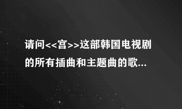 请问<<宫>>这部韩国电视剧的所有插曲和主题曲的歌名是什么啊？？