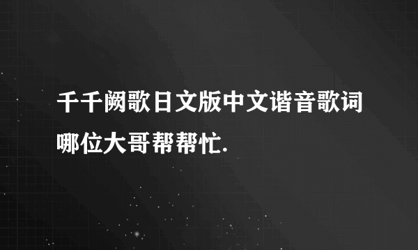 千千阙歌日文版中文谐音歌词哪位大哥帮帮忙.