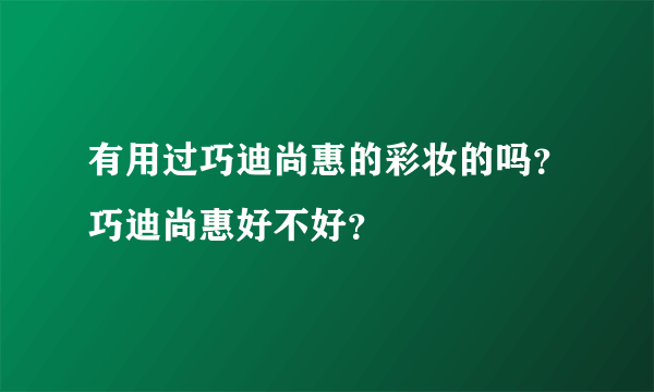 有用过巧迪尚惠的彩妆的吗？巧迪尚惠好不好？