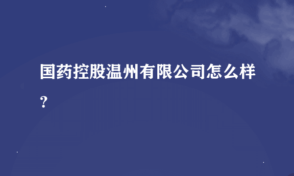 国药控股温州有限公司怎么样？