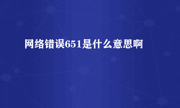 网络错误651是什么意思啊