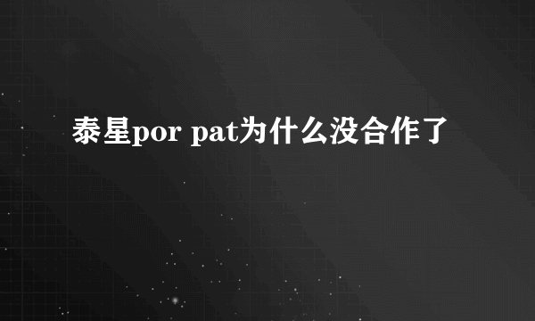 泰星por pat为什么没合作了