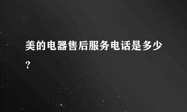 美的电器售后服务电话是多少？