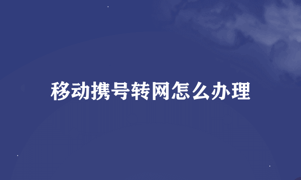 移动携号转网怎么办理